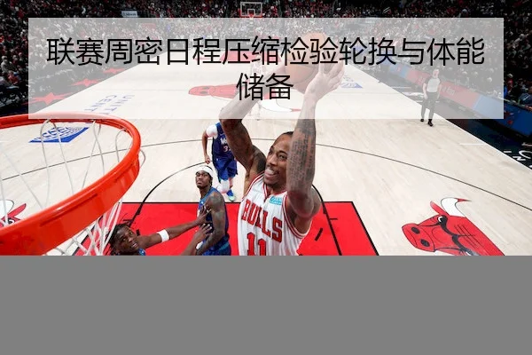 联赛周密日程压缩检验轮换与体能储备